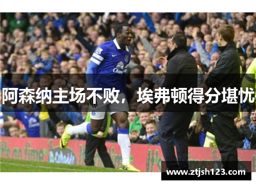 阿森纳主场不败，埃弗顿得分堪忧