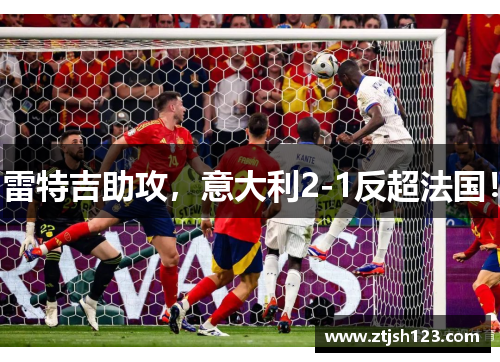 雷特吉助攻，意大利2-1反超法国！