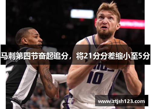 马刺第四节奋起追分，将21分分差缩小至5分